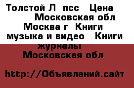 Толстой Л. псс › Цена ­ 11 000 - Московская обл., Москва г. Книги, музыка и видео » Книги, журналы   . Московская обл.